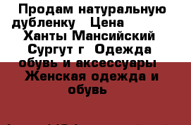 Продам натуральную дубленку › Цена ­ 4 000 - Ханты-Мансийский, Сургут г. Одежда, обувь и аксессуары » Женская одежда и обувь   